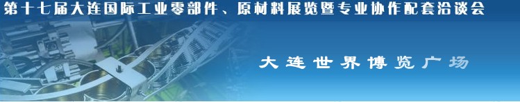 第十七屆大連國際工業(yè)零部件、原材料展覽暨專業(yè)協(xié)作配套洽談會