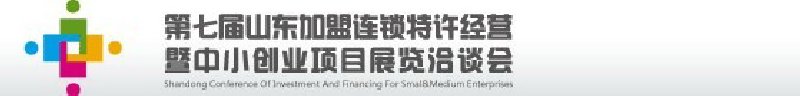 第七屆中國(guó)（山東）加盟連鎖、特許經(jīng)營(yíng)<br>暨中小創(chuàng)業(yè)項(xiàng)目展覽洽談會(huì)