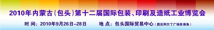 2010內蒙古第十二屆國際包裝、印刷及造紙工業(yè)博覽會