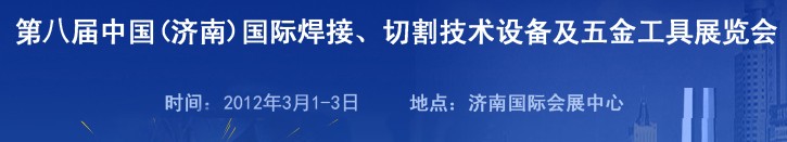 2012第八屆中國(guó)（濟(jì)南）國(guó)際焊接、切割技術(shù)設(shè)備及五金工具展覽會(huì)