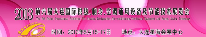 2013第六屆大連國際供熱、制冷、空調(diào)、通風(fēng)設(shè)備及節(jié)能技術(shù)展覽會(huì)