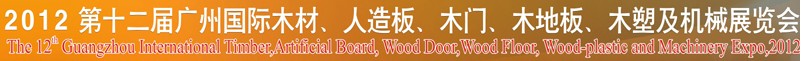 2012第十二屆廣州國際木材、人造板、木門、木地板、裝飾紙、木塑及機械展覽會