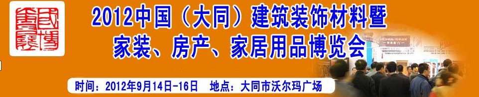 2012中國（大同）建筑裝飾材料暨家裝、房產(chǎn)、家居用品博覽會
