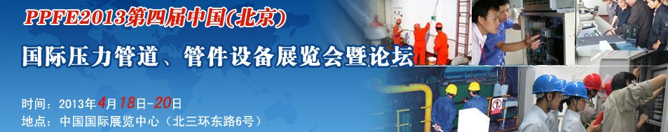 PPFE2013第四屆中國(guó)（北京）國(guó)際壓力管道、管件設(shè)備展覽會(huì)暨論壇