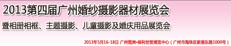 2013第四屆廣州婚紗攝影器件展覽會(huì)暨相冊(cè)相框、主題攝影及兒童攝影、婚慶用品展覽會(huì)