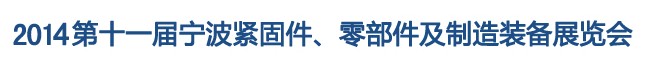 2014第11屆寧波緊固件、零部件及制造裝備展覽會(huì)