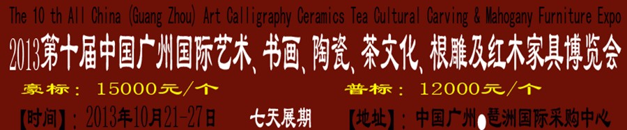 2013第十屆藝術、書畫、陶瓷、茶文化、根雕及紅木家具博覽會