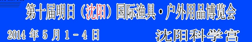 2014第十屆明日(沈陽(yáng))國(guó)際漁具·戶(hù)外用品博覽會(huì)