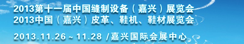 2013中國（嘉興）皮革、鞋機(jī)、鞋材展覽會<br>2013第十一屆中國縫制設(shè)備（嘉興）展覽會