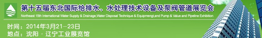 2014第十五屆中國東北國際給排水、水處理技術(shù)設(shè)備及泵、閥、管道展覽會（沈陽）