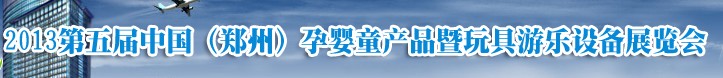 2013中國（鄭州）第五屆孕嬰童用品暨玩具游樂設(shè)備展覽會