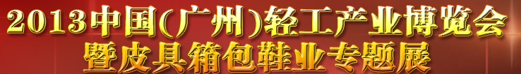 2013中國（廣州）輕工產(chǎn)業(yè)博覽會暨皮具、箱包、鞋業(yè)出口商品交易會