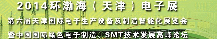 2014第六屆天津國際電子生產(chǎn)設備及制造智能化展覽會暨中國國際綠色電子制造、SMT技術發(fā)展高峰論壇
