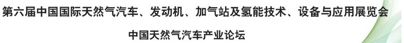 2014第六屆中國國際天然氣汽車、發(fā)動機、加氣站及氫能技術、設備與應用展覽會