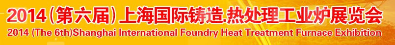 2014第六屆上海國際鑄造、熱處理、工業(yè)爐展覽會