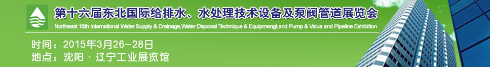 2015第十六屆中國東北國際給排水、水處理技術(shù)設(shè)備及泵、閥、管道展覽會（沈陽）