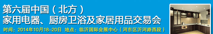 2014第六屆中國(guó)(北方)家用電器、廚房衛(wèi)浴及家居用品交易會(huì)