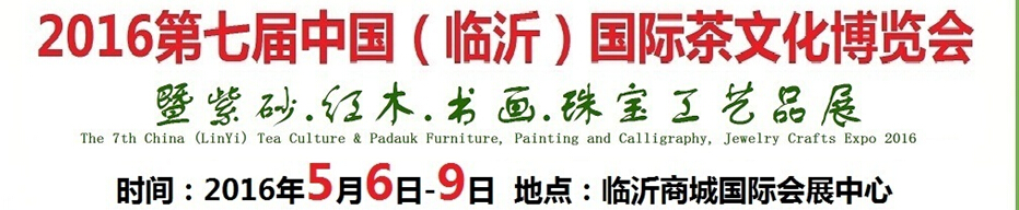 2016第七屆中國(guó)（臨沂）國(guó)際茶文化博覽會(huì)暨紫砂、紅木、書(shū)畫(huà)、珠寶工藝品展