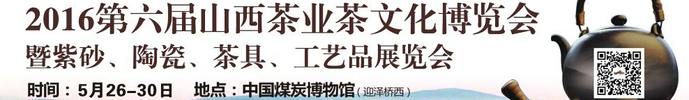 2016第六屆山西茶業(yè)茶文化博覽會暨紫砂、陶瓷、茶具、工藝品展覽會