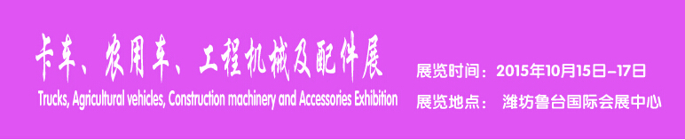 2015卡車、農(nóng)用車、工程機(jī)械及配件展------中國(濰坊）國際裝備制造業(yè)博覽會(huì)