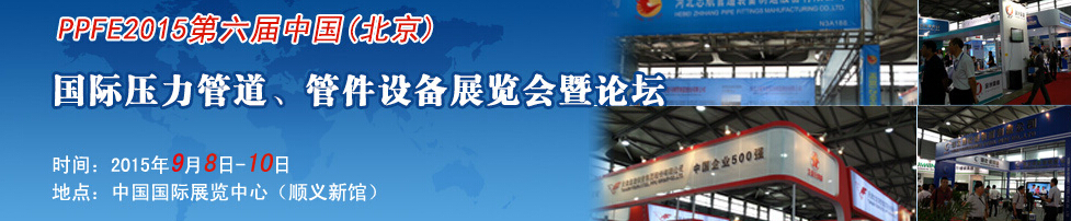 PPFE2015第六屆中國(guó)（北京）國(guó)際壓力管道、管件設(shè)備展覽會(huì)暨論壇