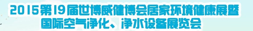 2015第十九屆居家環(huán)境健康展空氣凈化、凈水設(shè)備展覽會(huì)