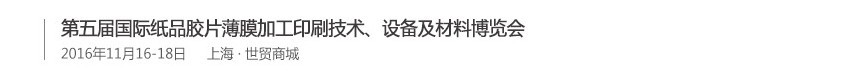 2016第五屆國(guó)際紙品膠片薄膜加工印刷技術(shù)、設(shè)備及材料博覽會(huì)