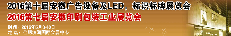 2016第十屆安徽廣告設(shè)備及LED、標識標牌展覽會<br>2016第七屆安徽印刷包裝工業(yè)展覽會
