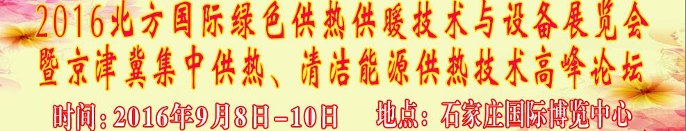 2016北方國際綠色供熱采暖、通風(fēng)、空調(diào)技術(shù)與設(shè)備展覽會<br>暨京津冀集中供熱、清潔能源供熱技術(shù)高峰論壇